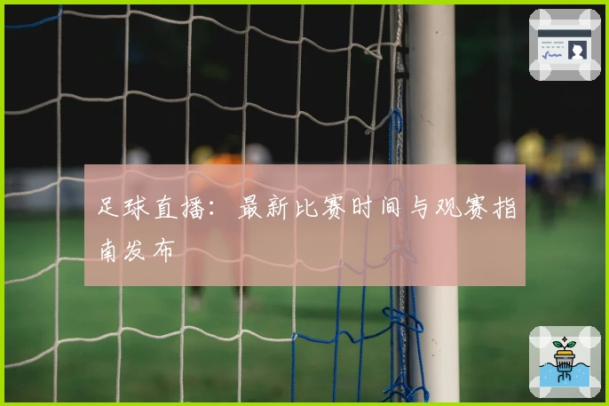 足球直播：最新比赛时间与观赛指南发布