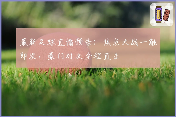 最新足球直播预告:焦点大战一触即发,豪门对决全程直击
