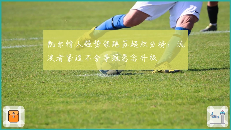 凯尔特人强势领跑苏超积分榜，流浪者紧追不舍争冠悬念升级