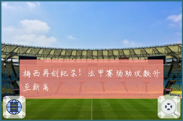 梅西再创纪录！法甲赛场助攻数升至新高