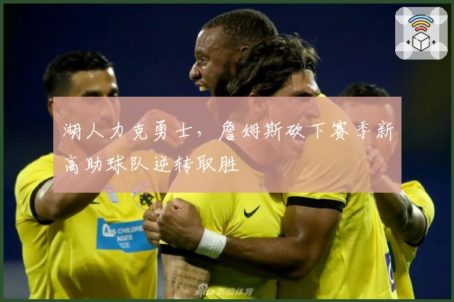 湖人力克勇士，詹姆斯砍下赛季新高助球队逆转取胜