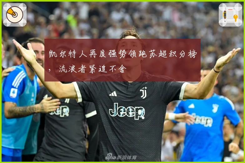 凯尔特人再度强势领跑苏超积分榜，流浪者紧追不舍