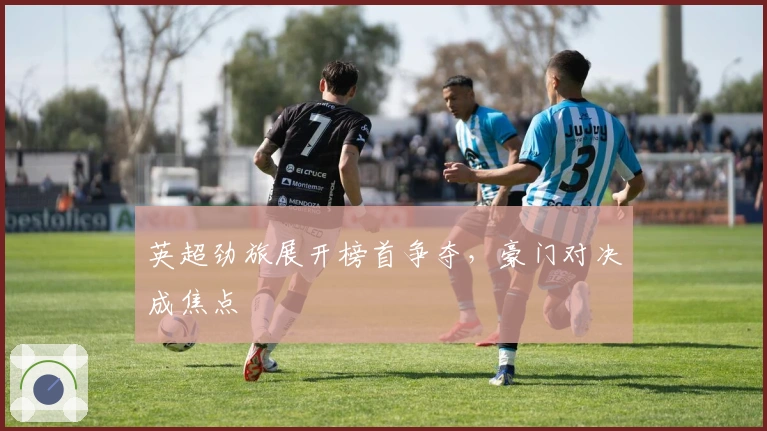 英超劲旅展开榜首争夺，豪门对决成焦点