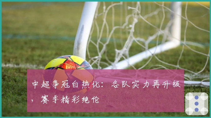 中超争冠白热化：各队实力再升级，赛季精彩绝伦